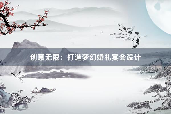 创意无限：打造梦幻婚礼宴会设计