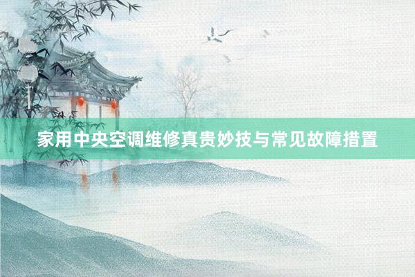 家用中央空调维修真贵妙技与常见故障措置